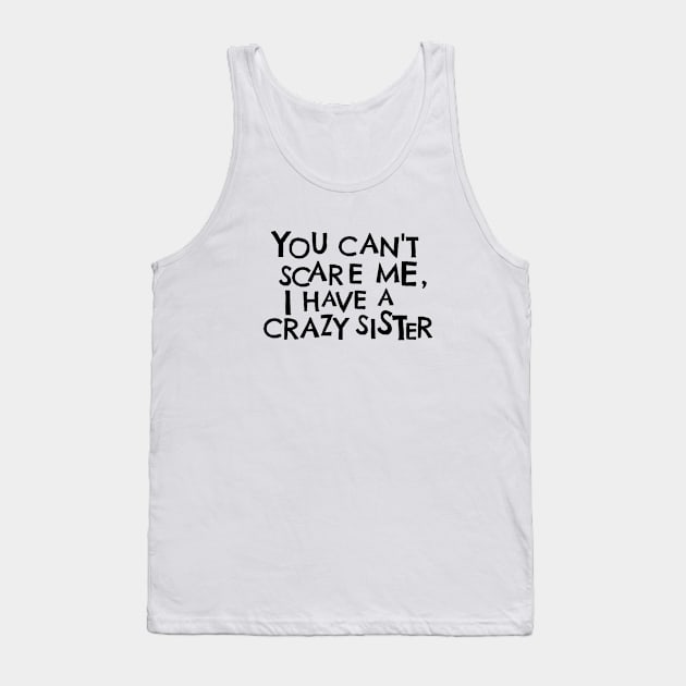 You Cant Scare Me, I Have A Crazy Sister Tank Top by PhraseAndPhrase